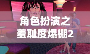 解鎖尷尬盛宴，角色扮演中的羞恥度爆棚，挑戰(zhàn)社交游戲新境界