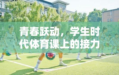 青春躍動(dòng)，學(xué)生時(shí)代體育課上的接力大冒險(xiǎn)