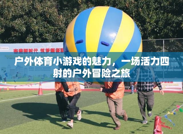戶外體育小游戲的魅力，一場(chǎng)活力四射的冒險(xiǎn)之旅