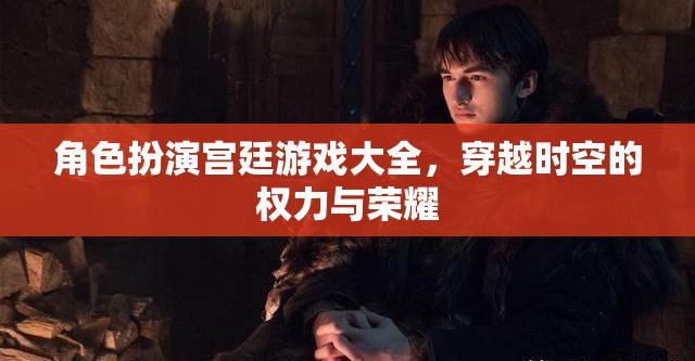 穿越時(shí)空的權(quán)力與榮耀，角色扮演宮廷游戲大全