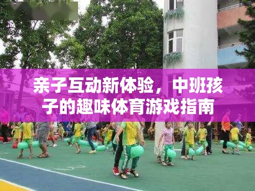 中班親子互動新體驗，趣味體育游戲指南