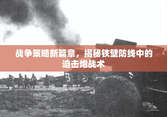 鐵壁防線下的新篇章，揭秘戰(zhàn)爭中的迫擊炮戰(zhàn)術(shù)