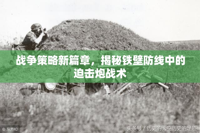 鐵壁防線下的新篇章，揭秘戰(zhàn)爭中的迫擊炮戰(zhàn)術(shù)