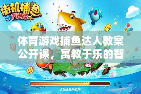 捕魚達人，寓教于樂的體育游戲智慧海洋公開課教案  第2張