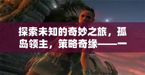孤島領(lǐng)主，一場引人入勝的單機策略奇緣之旅