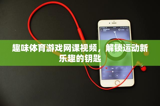 解鎖運(yùn)動(dòng)新樂趣，趣味體育游戲網(wǎng)課視頻的奇妙鑰匙