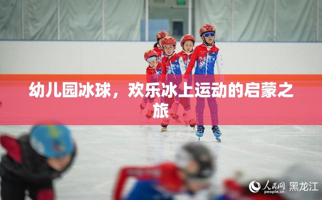 歡樂啟航，幼兒園冰球——冰上運動的啟蒙之旅