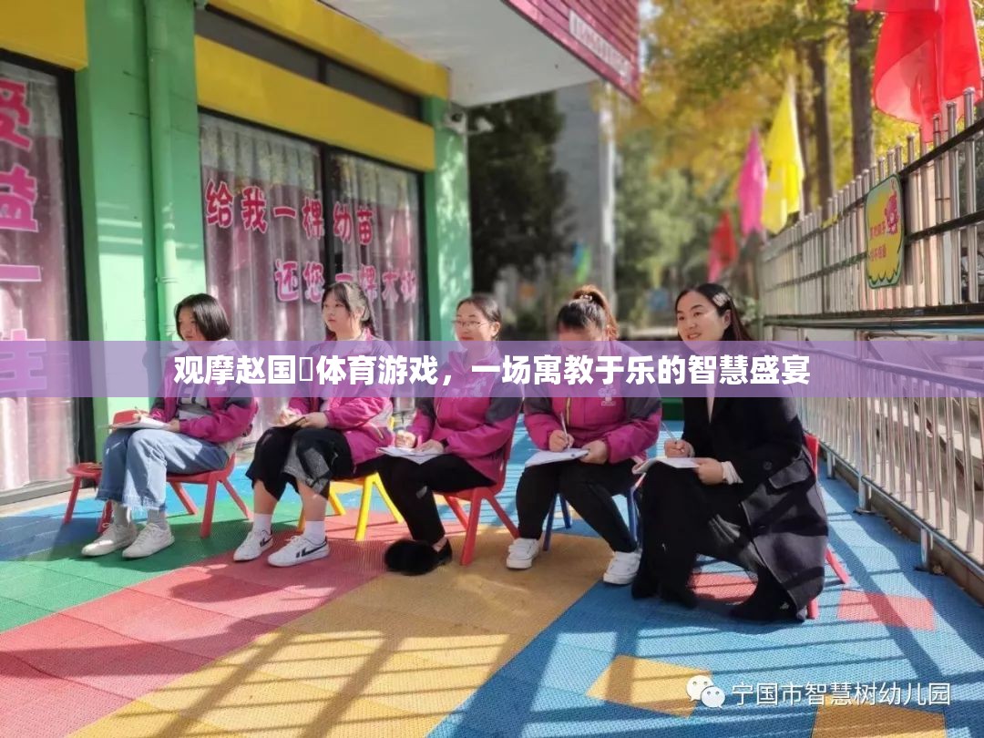 寓教于樂的智慧盛宴，趙國(guó)赟體育游戲觀摩體驗(yàn)