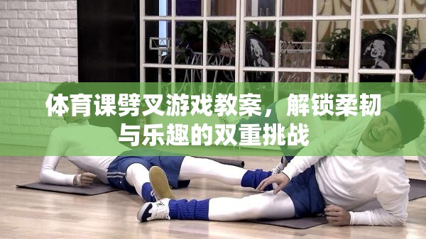 解鎖柔韌與樂趣，體育課劈叉游戲教案