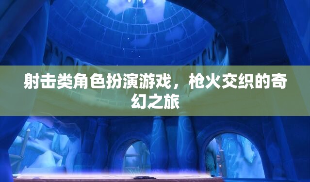 槍火交織的奇幻之旅，射擊類角色扮演游戲的冒險(xiǎn)探索