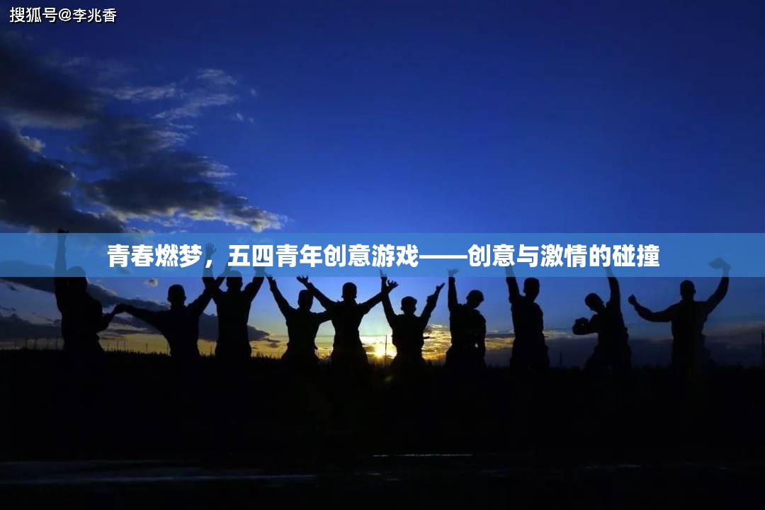 青春燃夢，五四青年創(chuàng)意游戲——創(chuàng)意與激情的碰撞