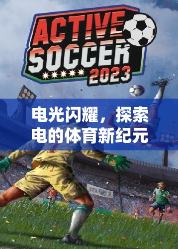 電光閃耀，探索電的體育新紀元——創(chuàng)新體育游戲視頻深度解析