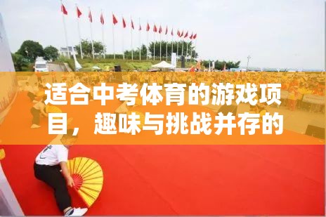 中考體育嘉年華，趣味與挑戰(zhàn)并存的精彩游戲項(xiàng)目