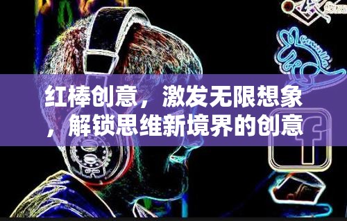 紅棒創(chuàng)意，解鎖思維新境界的無限想象游戲