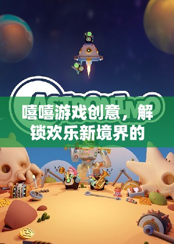 解鎖歡樂(lè)新境界，嘻嘻游戲創(chuàng)意樂(lè)園