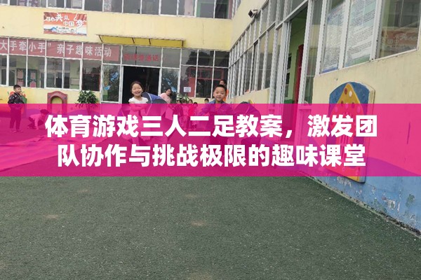 三人二足，激發(fā)團隊協(xié)作與挑戰(zhàn)極限的趣味體育游戲教案