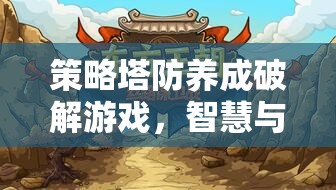 智慧與策略的終極挑戰(zhàn)，策略塔防養(yǎng)成破解游戲