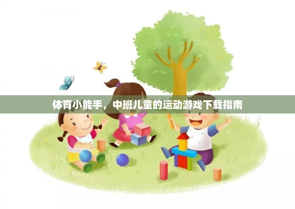 中班兒童運(yùn)動游戲下載指南，培養(yǎng)體育小能手