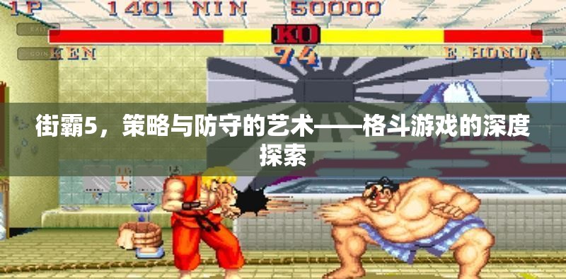 街霸5，策略與防守的藝術(shù)——深度探索格斗游戲的精髓