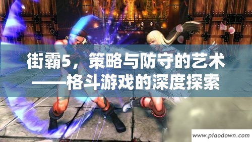街霸5，策略與防守的藝術(shù)——深度探索格斗游戲的精髓