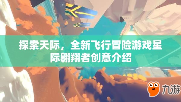 探索天際，全新飛行冒險游戲星際翱翔者創(chuàng)意介紹