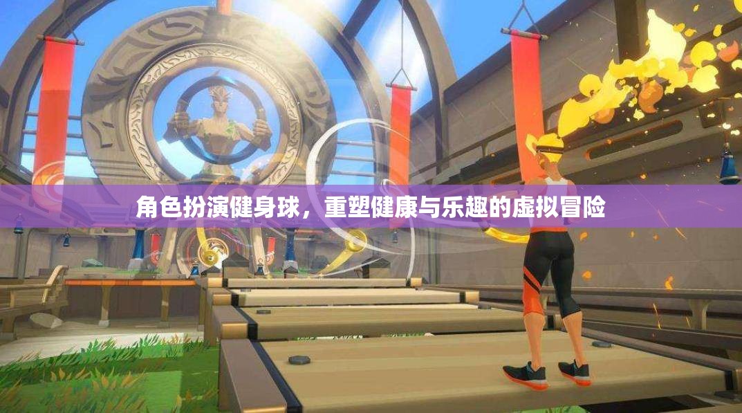健身球，重塑健康與樂趣的虛擬角色扮演冒險