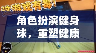 健身球，重塑健康與樂趣的虛擬角色扮演冒險