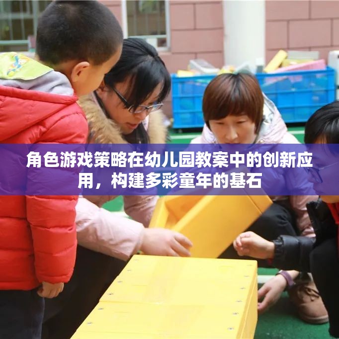 角色游戲策略在幼兒園教案中的創(chuàng)新應(yīng)用，構(gòu)建多彩童年的基石