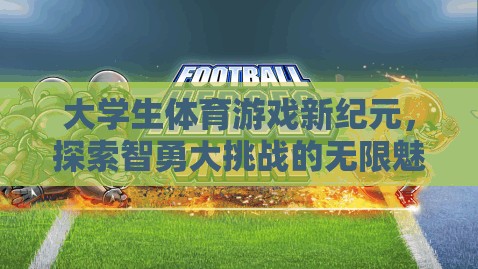 大學生體育游戲新紀元，探索智勇大挑戰(zhàn)的無限魅力