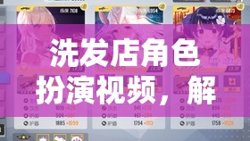 解鎖洗趣之旅，洗發(fā)店角色扮演視頻的奇妙游戲體驗