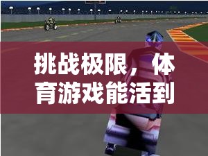 挑戰(zhàn)極限，體育游戲中的無限魅力與生存關卡的探索