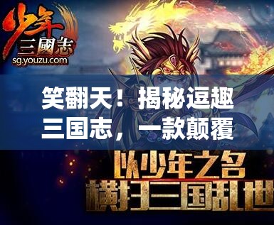 笑翻天！揭秘逗趣三國(guó)志，顛覆傳統(tǒng)策略游戲的搞笑新篇章