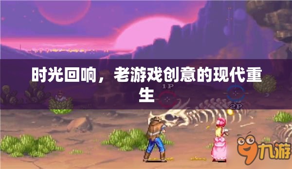 時光回響，老游戲創(chuàng)意的現(xiàn)代重生