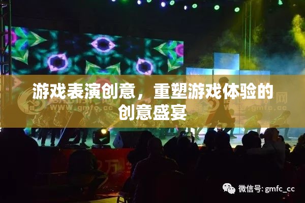 重塑游戲體驗，創(chuàng)意無限的表演藝術(shù)盛宴