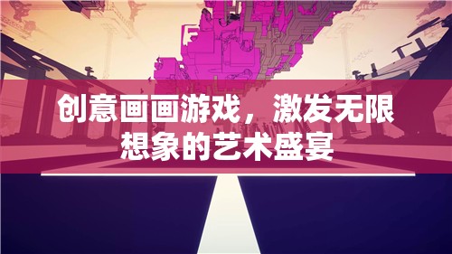 創(chuàng)意畫畫游戲，點燃無限想象的藝術(shù)盛宴