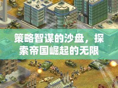沙盤上的策略智謀，探索帝國崛起的無限可能