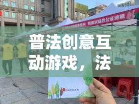 普法新風(fēng)尚，創(chuàng)意互動(dòng)游戲讓法律知識(shí)更鮮活