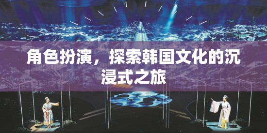 沉浸式韓國文化探索，角色扮演之旅