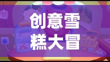夏日冰爽奇趣，創(chuàng)意雪糕大冒險