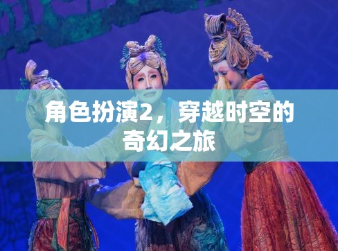 穿越時(shí)空的奇幻之旅，角色扮演的奇妙冒險(xiǎn)