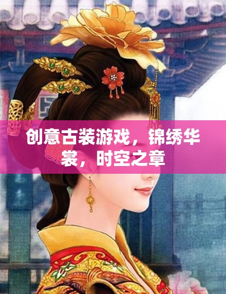 穿越時(shí)空的華裳盛宴，錦繡華章古裝游戲