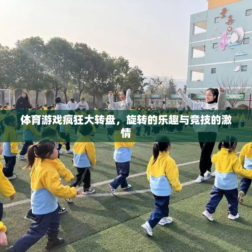 旋轉(zhuǎn)的樂趣與競技的激情，體育游戲瘋狂大轉(zhuǎn)盤