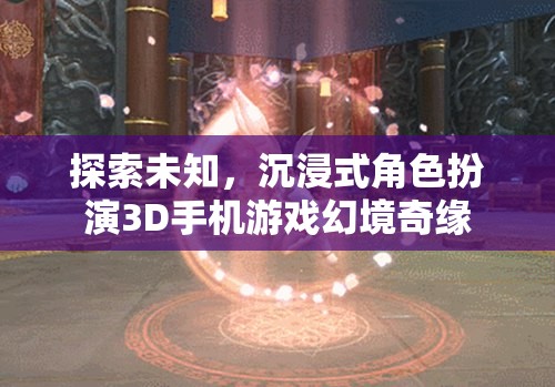 探索未知，沉浸式角色扮演3D手機(jī)游戲幻境奇緣