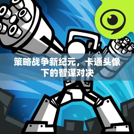 策略戰(zhàn)爭新紀(jì)元，卡通頭像下的智謀對決
