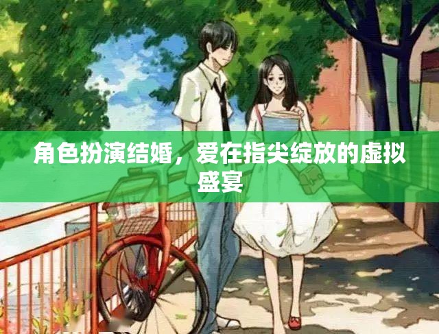 指尖綻放的虛擬盛宴，角色扮演結(jié)婚中的愛(ài)之綻放  第1張