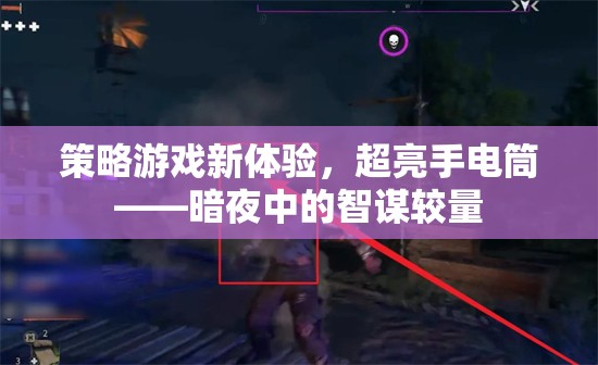 策略游戲新體驗，超亮手電筒——暗夜中的智謀較量