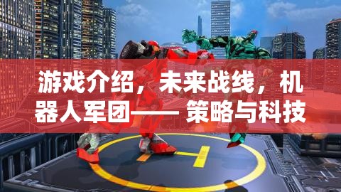 未來戰(zhàn)線，機(jī)器人軍團(tuán)策略與科技碰撞的戰(zhàn)術(shù)盛宴