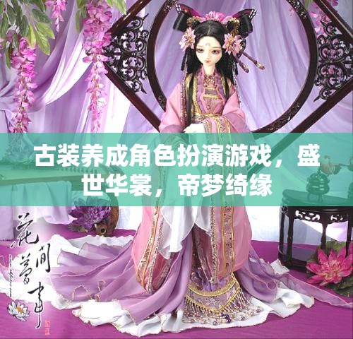 盛世華裳，帝夢(mèng)綺緣——古風(fēng)養(yǎng)成角色扮演游戲