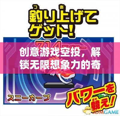 創(chuàng)意游戲空投，解鎖無限想象力的奇妙之旅