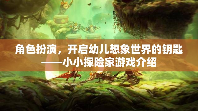 角色扮演，開啟幼兒想象世界的鑰匙——小小探險(xiǎn)家游戲介紹